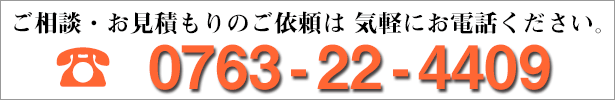 お問い合わせ・ご相談・ご質問は、気軽にお電話ください。 0763-22-4409